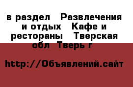  в раздел : Развлечения и отдых » Кафе и рестораны . Тверская обл.,Тверь г.